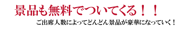 景品も無料でついてくる!ご出席人数によってどんどん景品が豪華になっていく!